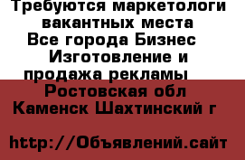 Требуются маркетологи. 3 вакантных места. - Все города Бизнес » Изготовление и продажа рекламы   . Ростовская обл.,Каменск-Шахтинский г.